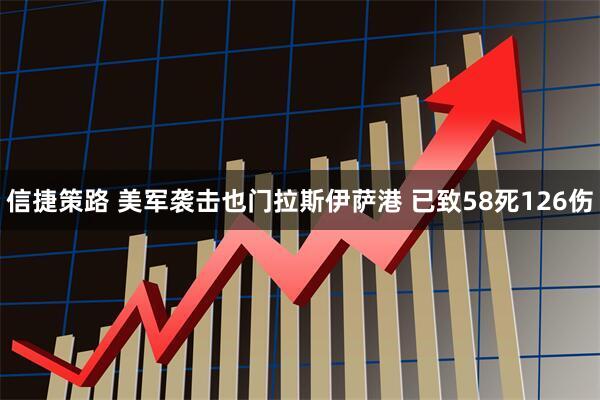信捷策路 美军袭击也门拉斯伊萨港 已致58死126伤