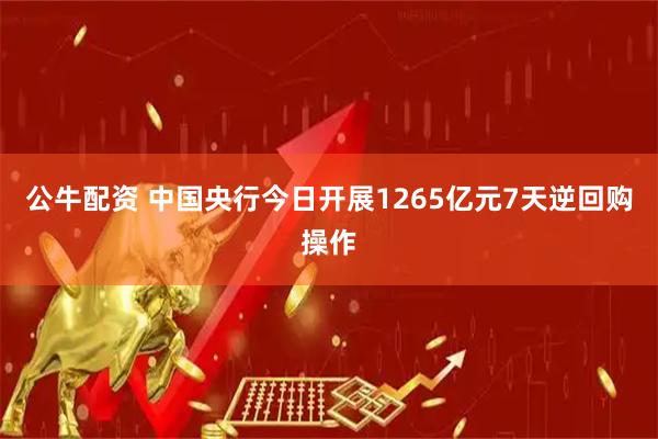 公牛配资 中国央行今日开展1265亿元7天逆回购操作