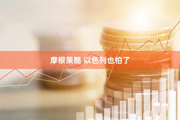 摩根策酪 以色列也怕了