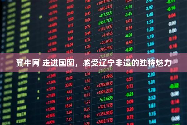 翼牛网 走进国图，感受辽宁非遗的独特魅力