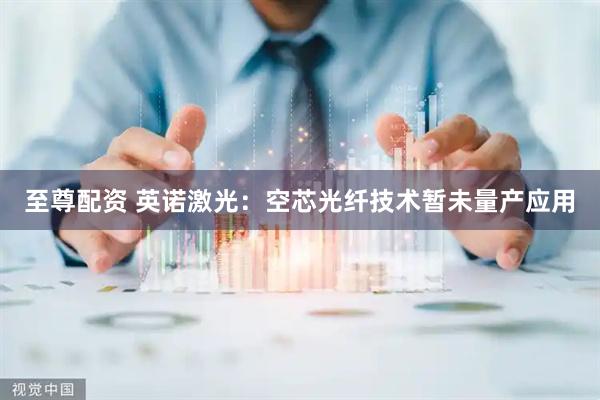 至尊配资 英诺激光：空芯光纤技术暂未量产应用