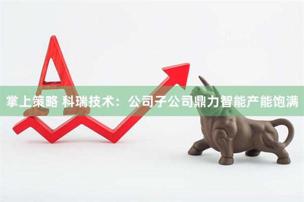 掌上策略 科瑞技术：公司子公司鼎力智能产能饱满