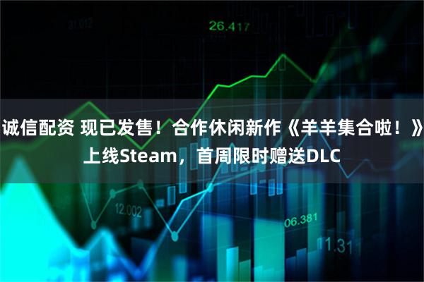 诚信配资 现已发售！合作休闲新作《羊羊集合啦！》上线Steam，首周限时赠送DLC
