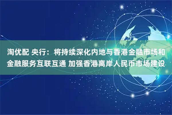 淘优配 央行:将持续深化内地与香港金融市场和金融服务互联互通 加强香港离岸人民币市场建设