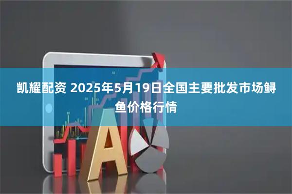 凯耀配资 2025年5月19日全国主要批发市场鲟鱼价格行情