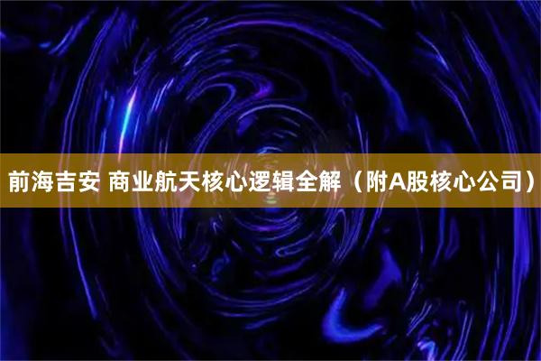 前海吉安 商业航天核心逻辑全解(附A股核心公司)