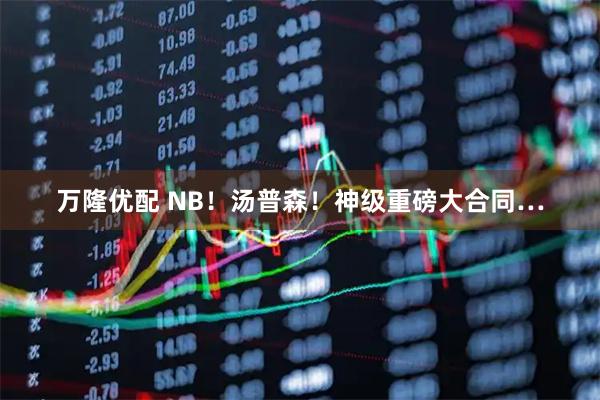 万隆优配 NB！汤普森！神级重磅大合同…