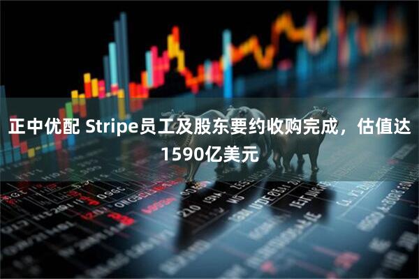 正中优配 Stripe员工及股东要约收购完成,估值达1590亿美元