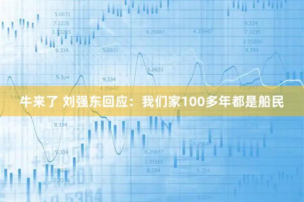 牛来了 刘强东回应:我们家100多年都是船民
