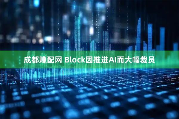 成都赚配网 Block因推进AI而大幅裁员