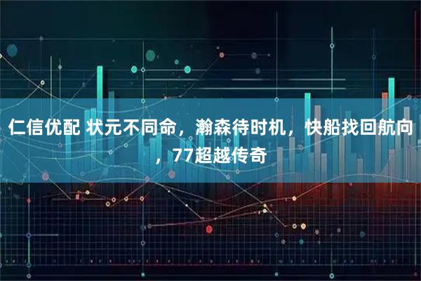 仁信优配 状元不同命，瀚森待时机，快船找回航向，77超越传奇
