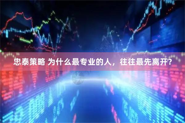 忠泰策略 为什么最专业的人，往往最先离开？