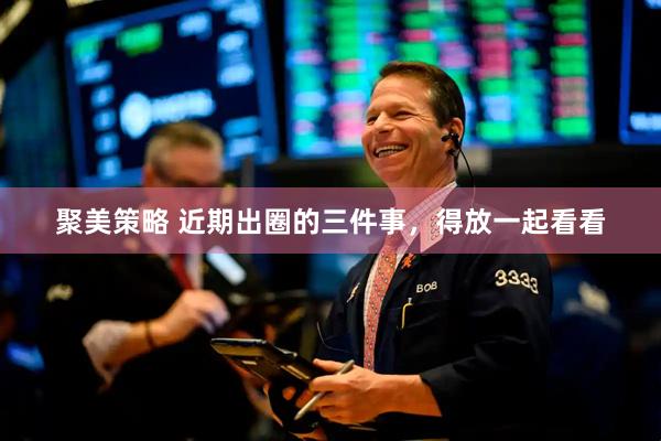 聚美策略 近期出圈的三件事，得放一起看看